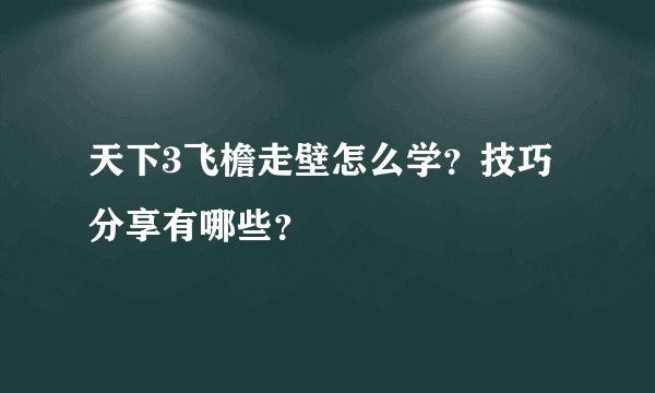 天下3飞檐走壁怎么学？技巧分享有哪些？