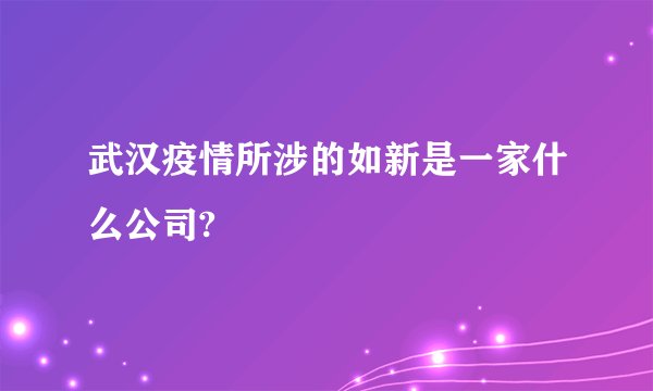 武汉疫情所涉的如新是一家什么公司?