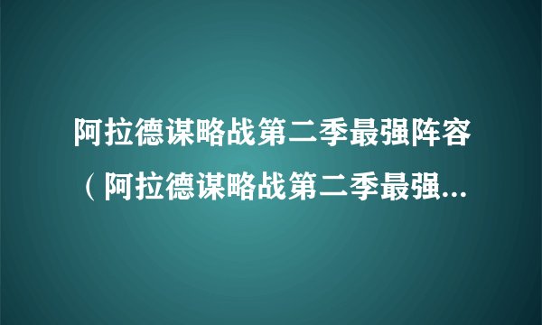 阿拉德谋略战第二季最强阵容（阿拉德谋略战第二季最强阵容推荐）
