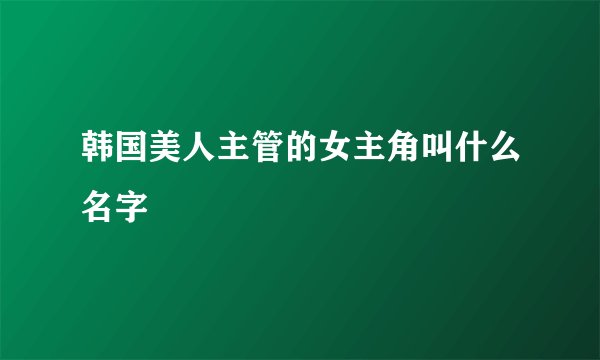 韩国美人主管的女主角叫什么名字
