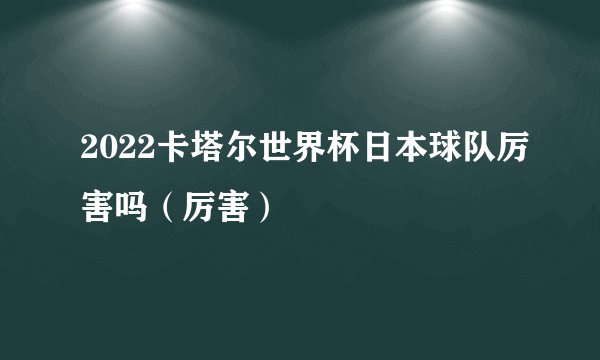 2022卡塔尔世界杯日本球队厉害吗（厉害）