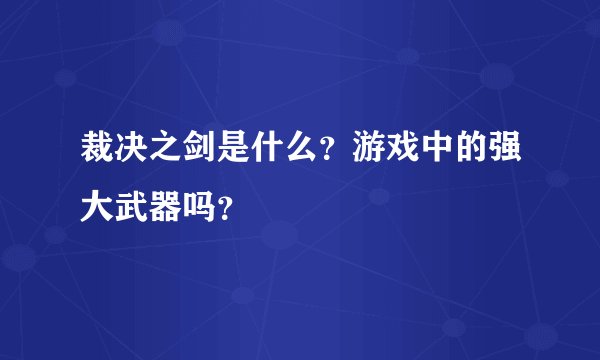 裁决之剑是什么？游戏中的强大武器吗？