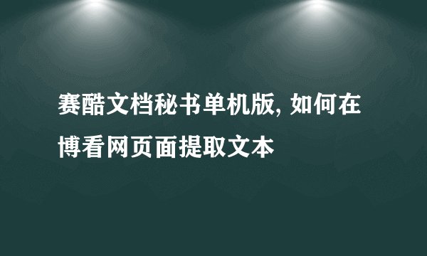 赛酷文档秘书单机版, 如何在博看网页面提取文本