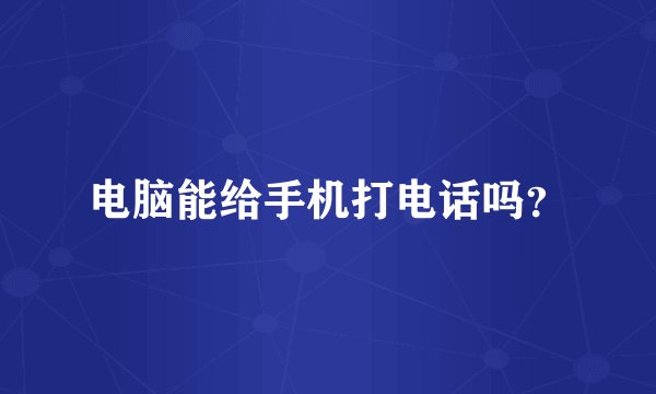 电脑能给手机打电话吗？