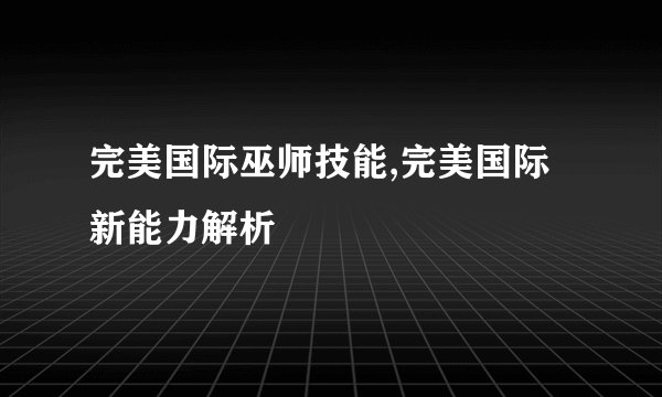 完美国际巫师技能,完美国际新能力解析