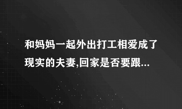 和妈妈一起外出打工相爱成了现实的夫妻,回家是否要跟爸爸坦白