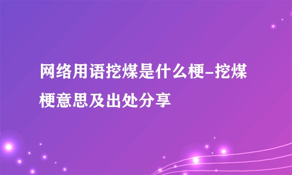 网络用语挖煤是什么梗-挖煤梗意思及出处分享
