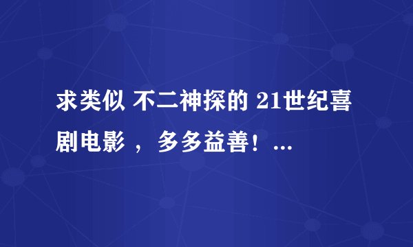 求类似 不二神探的 21世纪喜剧电影 ,多多益善!!!!!