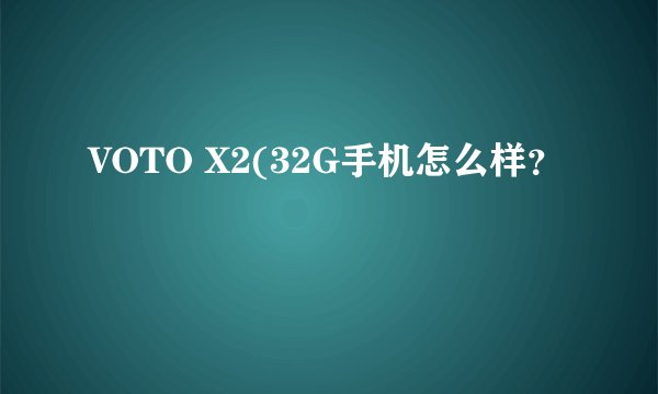 VOTO X2(32G手机怎么样？