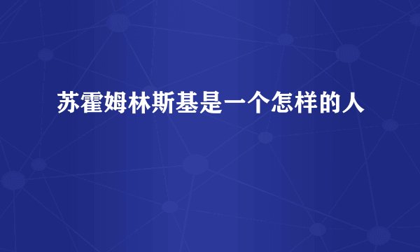 苏霍姆林斯基是一个怎样的人