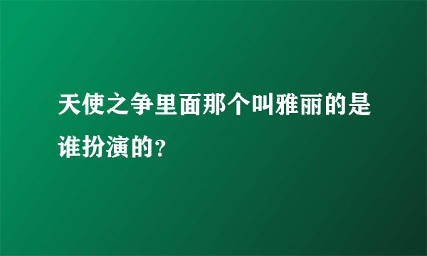 天使之争里面那个叫雅丽的是谁扮演的？