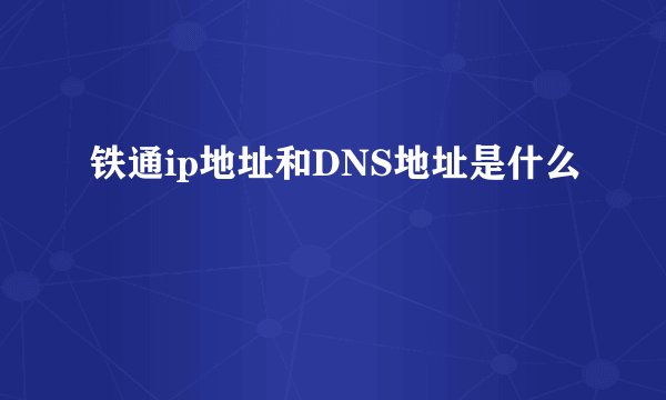 铁通ip地址和DNS地址是什么
