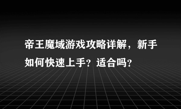 帝王魔域游戏攻略详解，新手如何快速上手？适合吗？