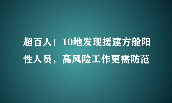 超百人！10地发现援建方舱阳性人员，高风险工作更需防范