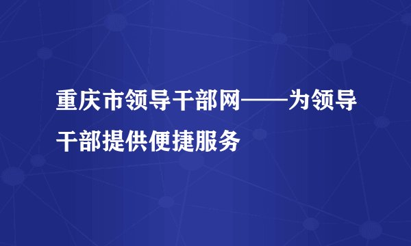 重庆市领导干部网——为领导干部提供便捷服务