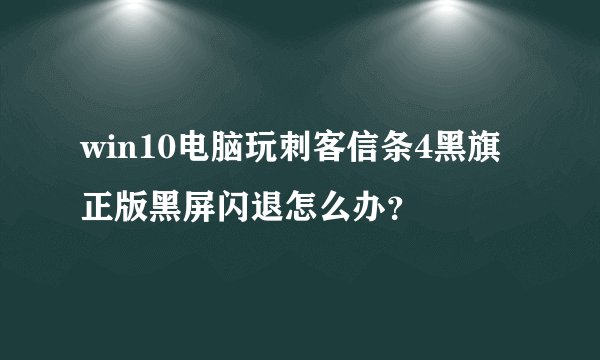 win10电脑玩刺客信条4黑旗正版黑屏闪退怎么办？