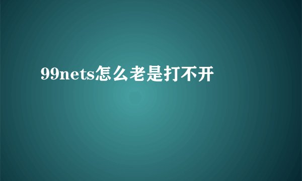 99nets怎么老是打不开