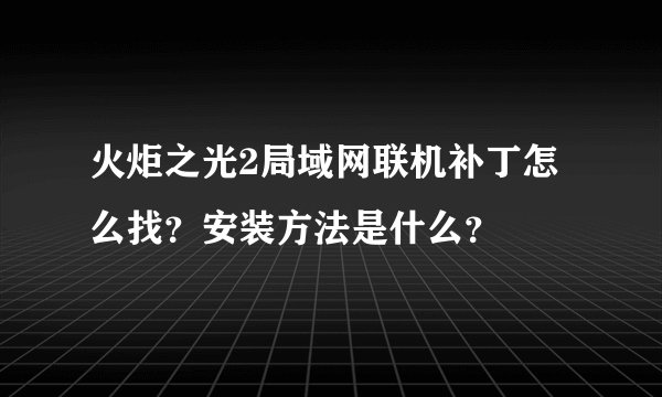 火炬之光2局域网联机补丁怎么找？安装方法是什么？