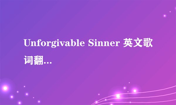 Unforgivable Sinner 英文歌词翻译（求达人版本）