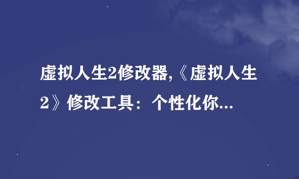 虚拟人生2修改器,《虚拟人生2》修改工具：个性化你的游戏体验