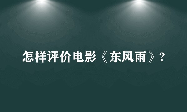 怎样评价电影《东风雨》?