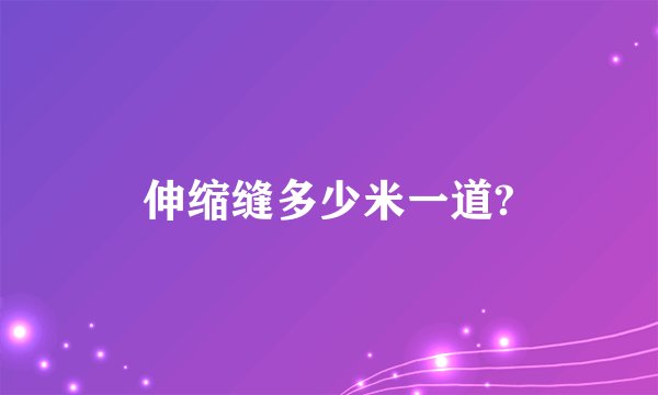 伸缩缝多少米一道?