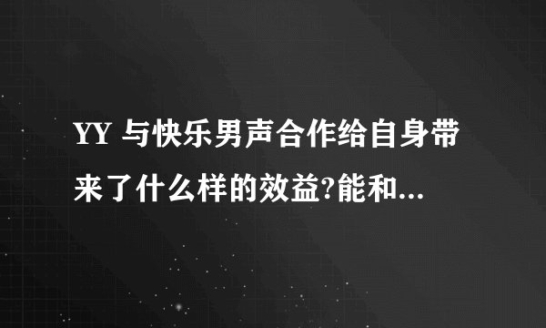 YY 与快乐男声合作给自身带来了什么样的效益?能和加多宝冠