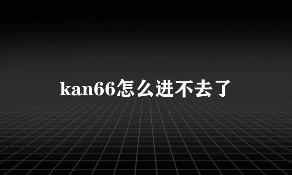 kan66怎么进不去了