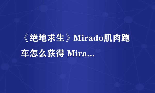《绝地求生》Mirado肌肉跑车怎么获得 Mirado刷新地点一览