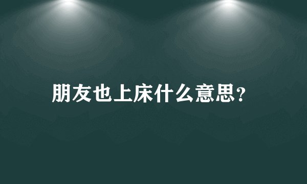 朋友也上床什么意思？