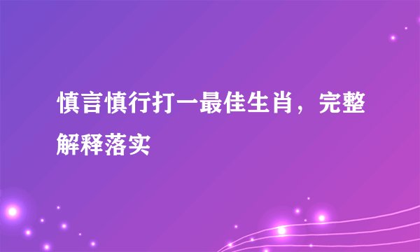慎言慎行打一最佳生肖，完整解释落实