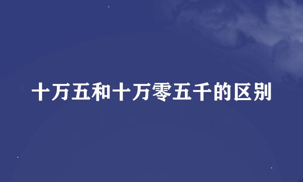 十万五和十万零五千的区别