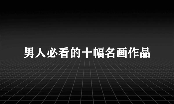 男人必看的十幅名画作品