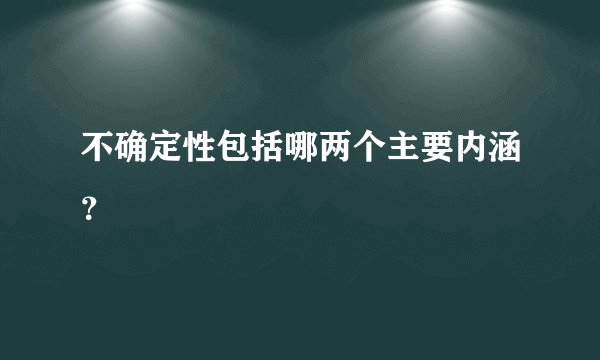 不确定性包括哪两个主要内涵？