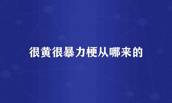 很黄很暴力梗从哪来的