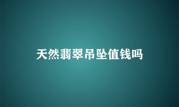 天然翡翠吊坠值钱吗