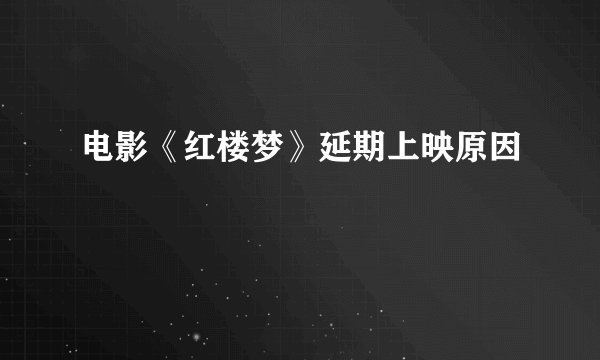 电影《红楼梦》延期上映原因