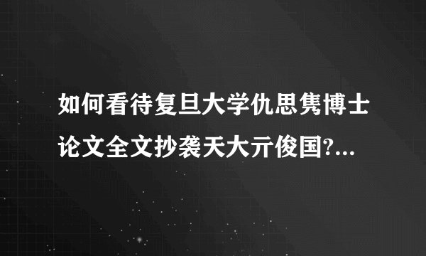 如何看待复旦大学仇思隽博士论文全文抄袭天大亓俊国? - 知乎