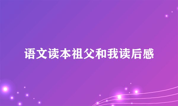 语文读本祖父和我读后感