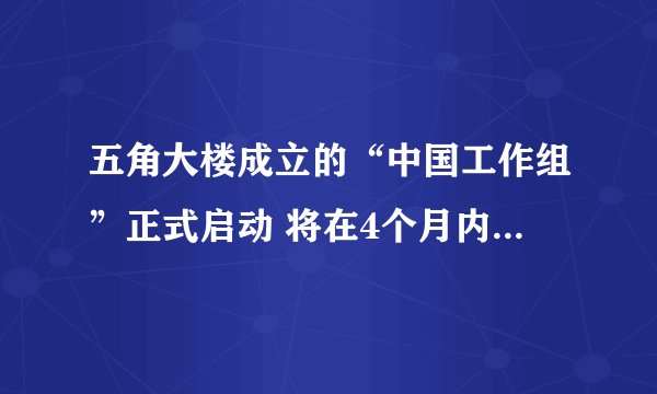 五角大楼成立的“中国工作组”正式启动 将在4个月内得出结论