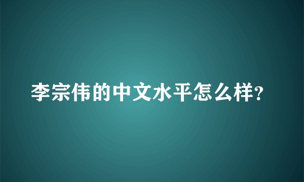 李宗伟的中文水平怎么样？