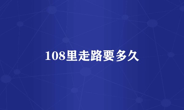 108里走路要多久