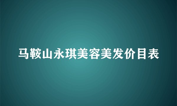 马鞍山永琪美容美发价目表
