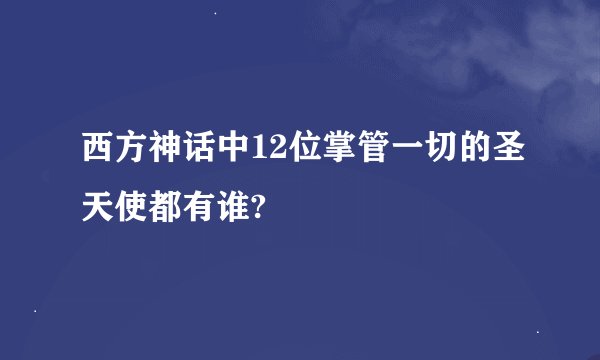 西方神话中12位掌管一切的圣天使都有谁?