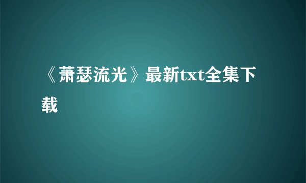 《萧瑟流光》最新txt全集下载