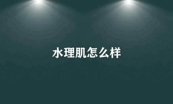 水理肌怎么样