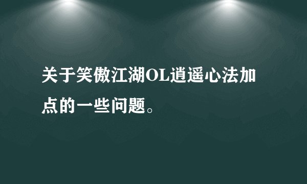 关于笑傲江湖OL逍遥心法加点的一些问题。