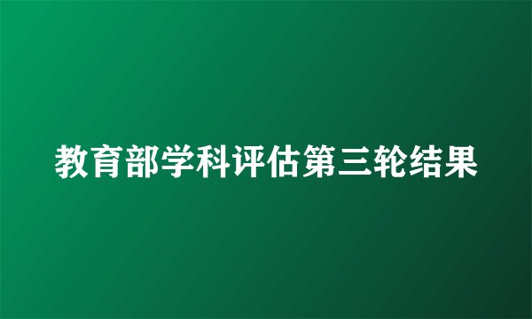 教育部学科评估第三轮结果