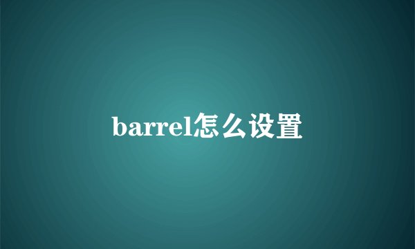 barrel怎么设置