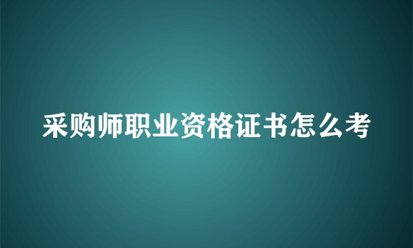采购师职业资格证书怎么考